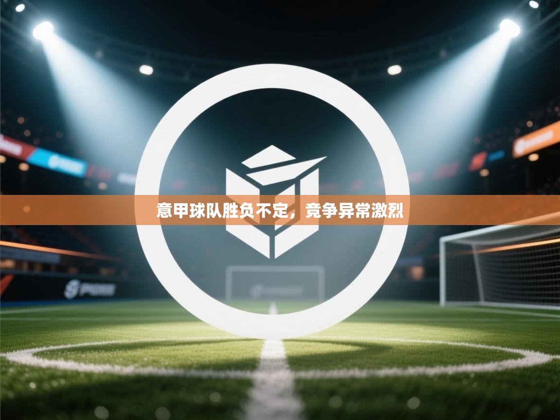 意甲球队胜负不定，竞争异常激烈  第1张