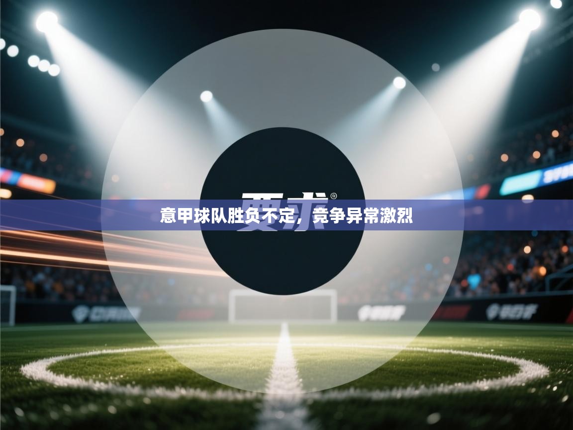 意甲球队胜负不定，竞争异常激烈  第2张