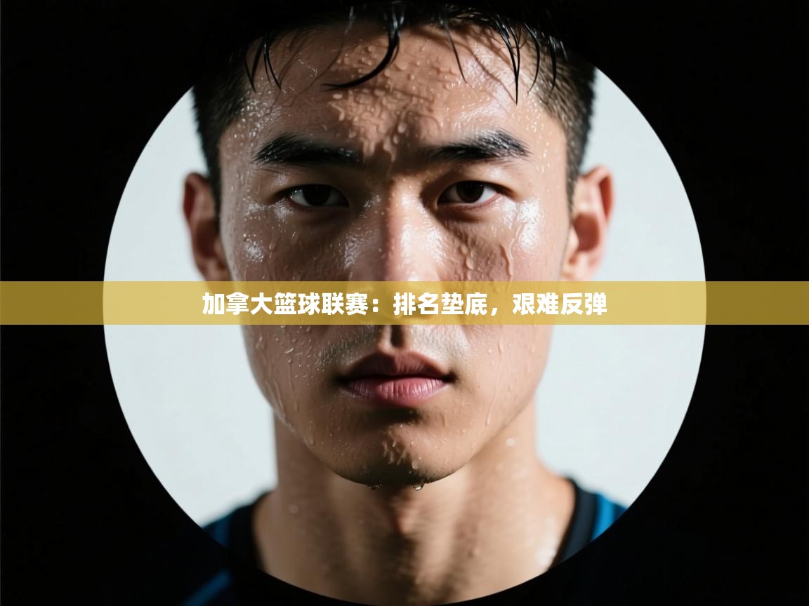 加拿大篮球联赛：排名垫底，艰难反弹  第1张