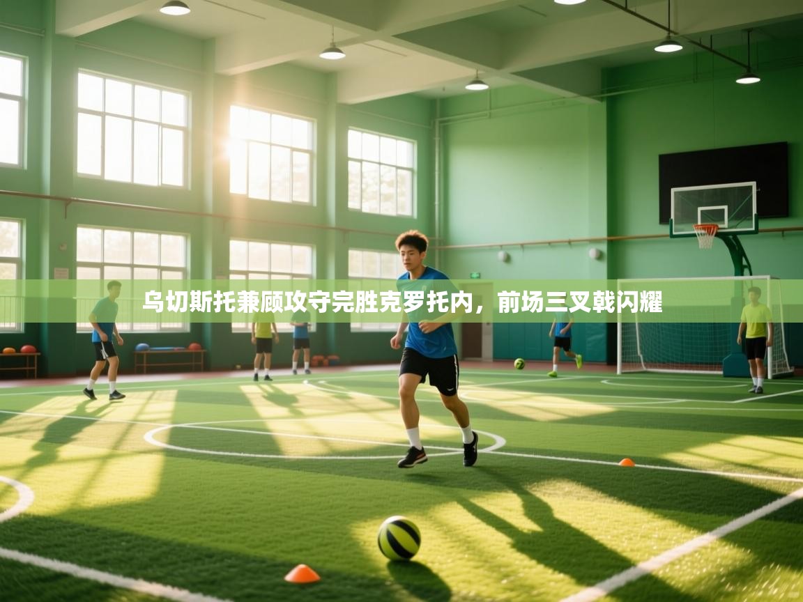 乌切斯托兼顾攻守完胜克罗托内，前场三叉戟闪耀  第1张